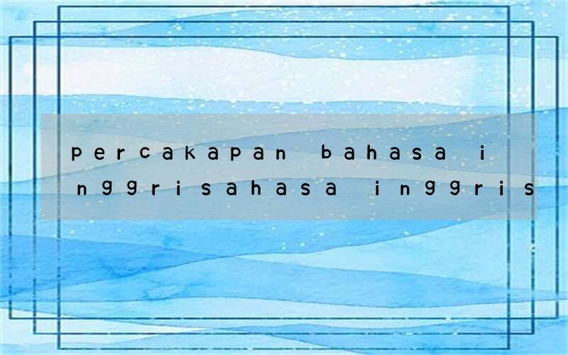percakapan bahasa inggrisahasa inggris tentang pelajaran